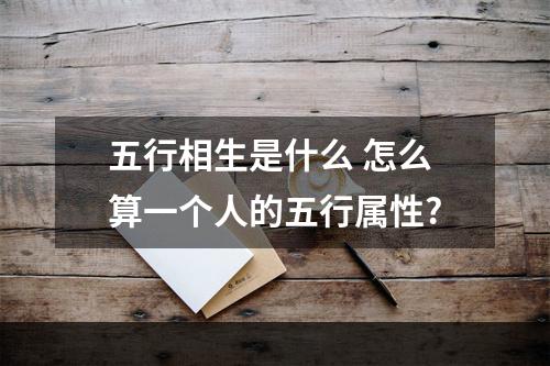 五行相生是什么 怎么算一个人的五行属性?