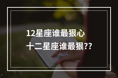 12星座谁最狠心 十二星座谁最狠??