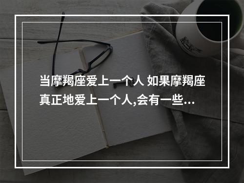 当摩羯座爱上一个人 如果摩羯座真正地爱上一个人,会有一些什么不一样的特征呢?