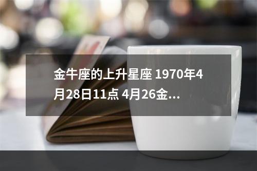 金牛座的上升星座 1970年4月28日11点 4月26金牛座星座分析