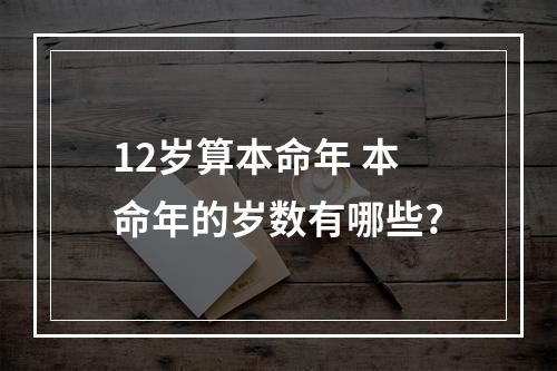 12岁算本命年 本命年的岁数有哪些?