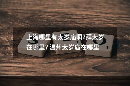 上海哪里有太岁庙啊?拜太岁在哪里? 温州太岁庙在哪里