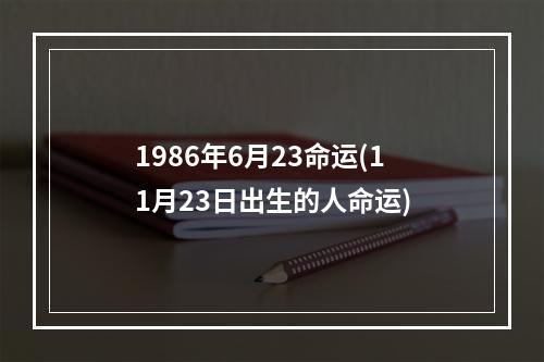 1986年6月23命运(11月23日出生的人命运)