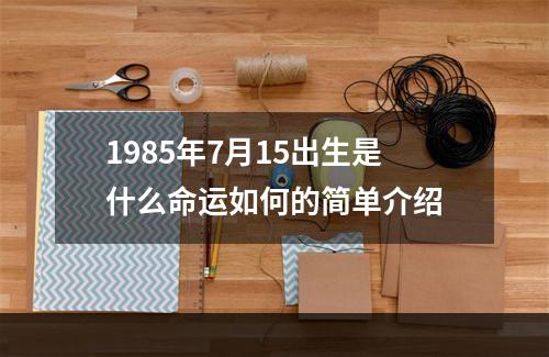 1985年7月15出生是什么命运如何的简单介绍