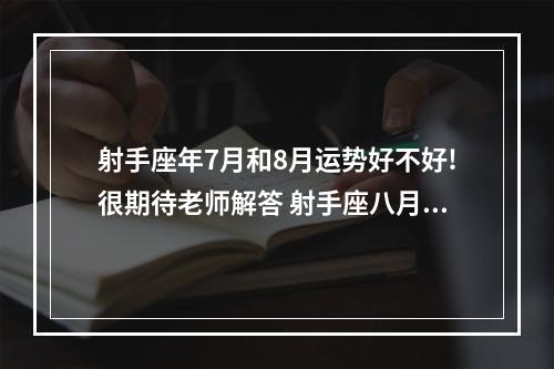 射手座年7月和8月运势好不好!很期待老师解答 射手座八月份爱情运势