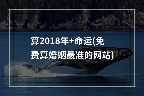 算2018年+命运(免费算婚姻最准的网站)
