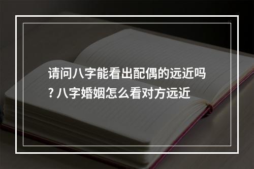 请问八字能看出配偶的远近吗? 八字婚姻怎么看对方远近