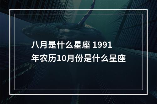 八月是什么星座 1991年农历10月份是什么星座