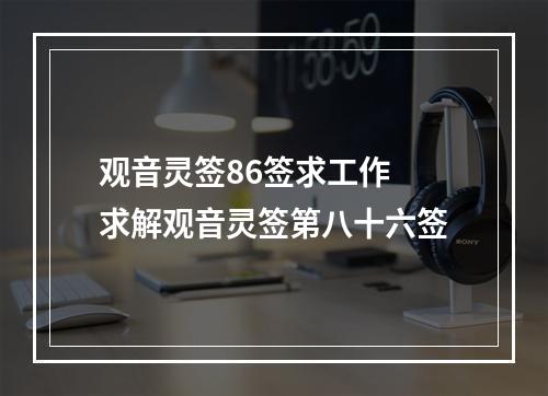 观音灵签86签求工作 求解观音灵签第八十六签