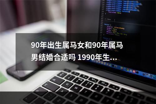 90年出生属马女和90年属马 男结婚合适吗 1990年生肖马婚姻如何