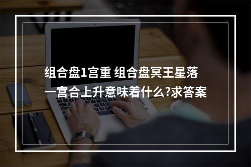 组合盘1宫重 组合盘冥王星落一宫合上升意味着什么?求答案