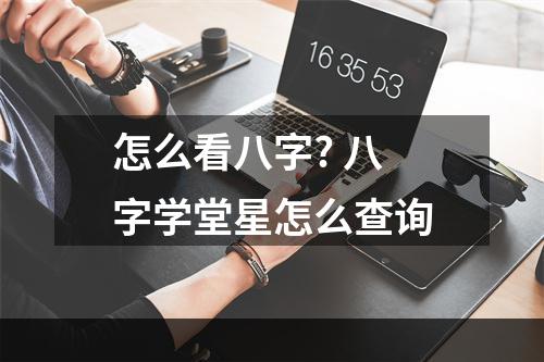 怎么看八字? 八字学堂星怎么查询