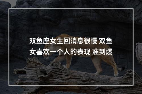 双鱼座女生回消息很慢 双鱼女喜欢一个人的表现 准到爆