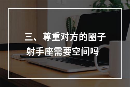 三、尊重对方的圈子 射手座需要空间吗