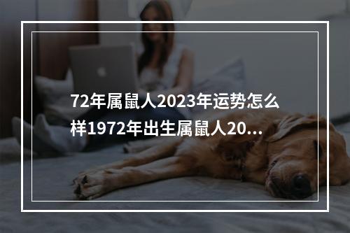 72年属鼠人2023年运势怎么样1972年出生属鼠人2023年感情运势 属鼠的出生日子阴历哪一天好