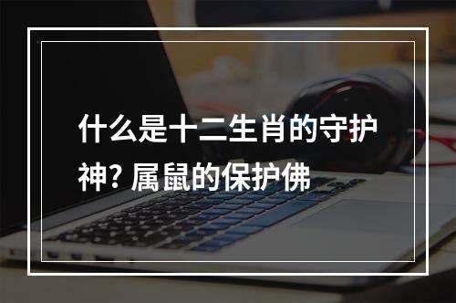 什么是十二生肖的守护神? 属鼠的保护佛