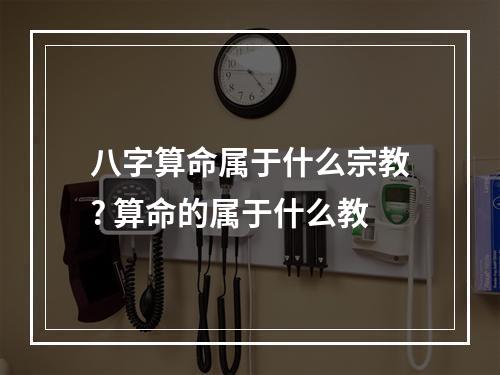 八字算命属于什么宗教? 算命的属于什么教
