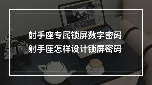 射手座专属锁屏数字密码 射手座怎样设计锁屏密码