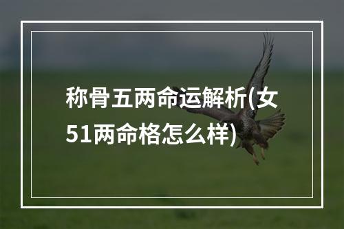 称骨五两命运解析(女51两命格怎么样)