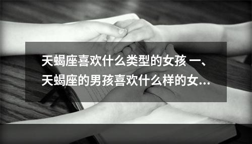 天蝎座喜欢什么类型的女孩 一、天蝎座的男孩喜欢什么样的女生