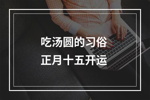 吃汤圆的习俗 正月十五开运