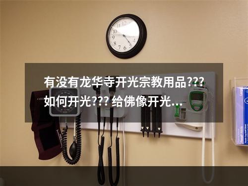 有没有龙华寺开光宗教用品???如何开光??? 给佛像开光说词