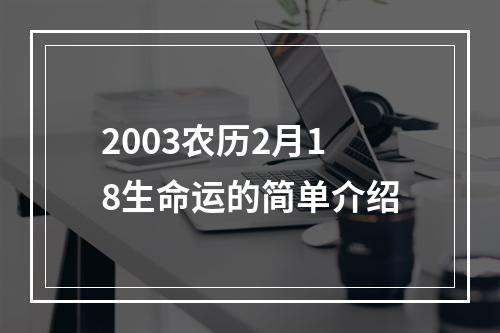 2003农历2月18生命运的简单介绍